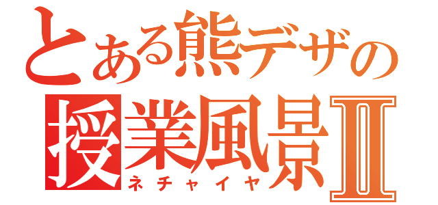 とある熊デザの授業風景Ⅱ（ネチャイヤ）