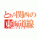 とある関西の東海道線（ＪＲ神戸線）