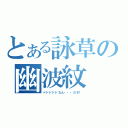 とある詠草の幽波紋（ドドドドドなん・・・だぞ！）