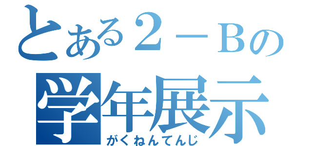 とある２－Ｂの学年展示（がくねんてんじ）