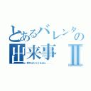 とあるバレンタインの出来事Ⅱ（来年はもらえるよね．．．．）