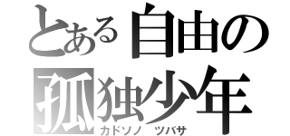 とある自由の孤独少年（カドソノ　ツバサ）