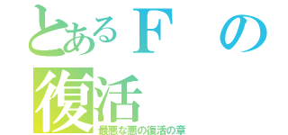 とあるＦの復活（最悪な悪の復活の章）