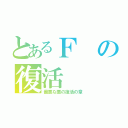 とあるＦの復活（最悪な悪の復活の章）