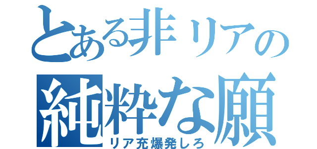 とある非リアの純粋な願い（リア充爆発しろ）