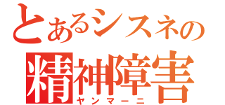 とあるシスネの精神障害（ヤンマーニ）