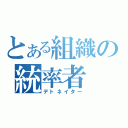 とある組織の統率者（デトネイター）