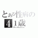 とある性病の４１歳（ブラックＫａｚｕん）