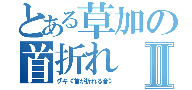 とある草加の首折れⅡ（グキ《首が折れる音》）