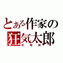 とある作家の狂気太郎（灰崎抗）