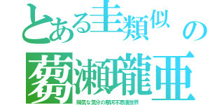 とある圭類似　の蒭瀬瓏亜（陽気な気分の摩訶不思議世界　）