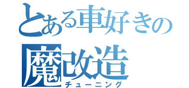 とある車好きの魔改造（チューニング）