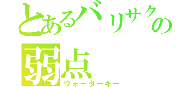 とあるバリサクの弱点（ウォーターキー）