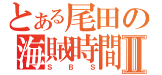 とある尾田の海賊時間Ⅱ（ＳＢＳ）