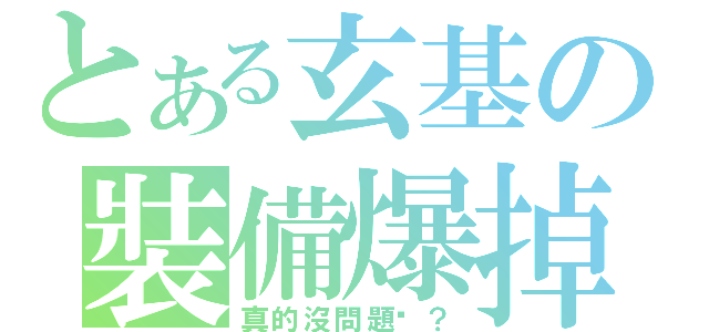 とある玄基の裝備爆掉（真的沒問題嗎？）