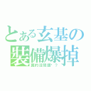 とある玄基の裝備爆掉（真的沒問題嗎？）