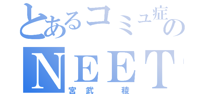 とあるコミュ症のＮＥＥＴ（宮武 稜）