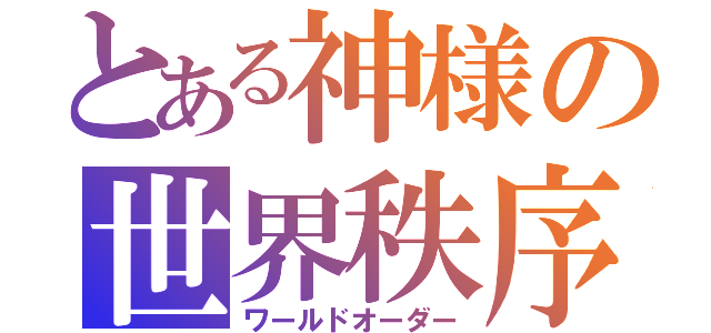 とある神様の世界秩序（ワールドオーダー）