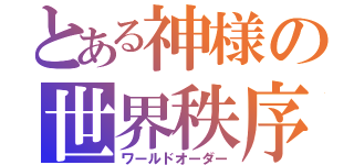 とある神様の世界秩序（ワールドオーダー）