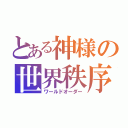 とある神様の世界秩序（ワールドオーダー）