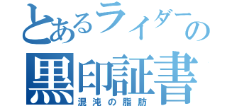 とあるライダーの黒印証書（混沌の脂肪）