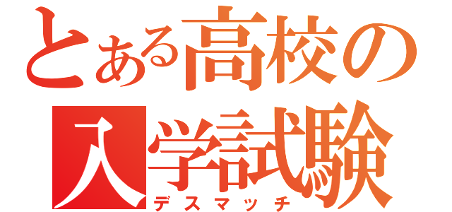 とある高校の入学試験（デスマッチ）