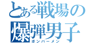 とある戦場の爆弾男子（ボンバーメン）