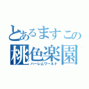 とあるますこの桃色楽園（ハーレムワールド）