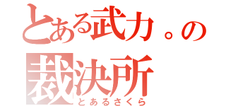 とある武力。の裁決所（とあるさくら）