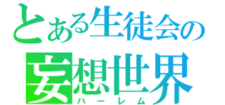 とある生徒会の妄想世界（ハーレム）