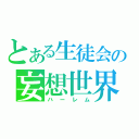 とある生徒会の妄想世界（ハーレム）