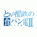 とある酷鉄の食パン電車Ⅱ（７１５系）