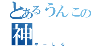 とあるうんこの神（や－しろ）