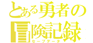 とある勇者の冒険記録（セーブデータ）