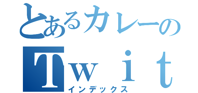 とあるカレーのＴｗｉｔｔｅｒ（インデックス）