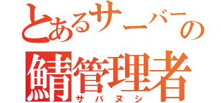 とあるサーバーの鯖管理者（サバヌシ）