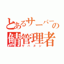 とあるサーバーの鯖管理者（サバヌシ）