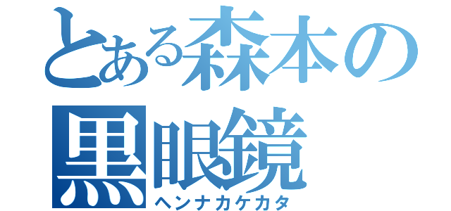 とある森本の黒眼鏡（ヘンナカケカタ）