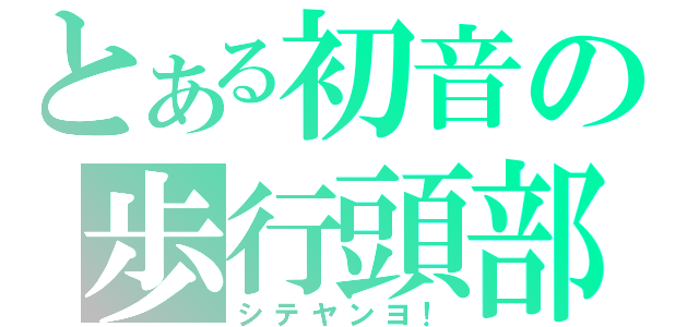 とある初音の歩行頭部（シテヤンヨ！）