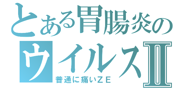 とある胃腸炎のウイルス性Ⅱ（普通に痛いＺＥ）