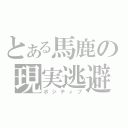 とある馬鹿の現実逃避（ポジティブ）