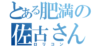 とある肥満の佐古さん（ロリコン）