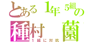 とある１年５組の種村（薗部（１組に対抗）