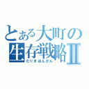 とある大町の生存戦略Ⅱ（たりきほんがん）