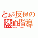 とある反保の熱血指導（グレートティーチャー）