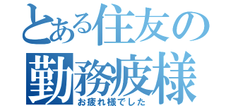 とある住友の勤務疲様（お疲れ様でした）