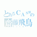 とあるＣＡＳ界の齋藤飛鳥（もっくん）