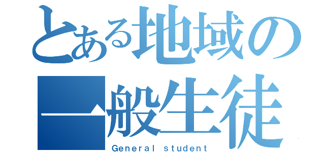 とある地域の一般生徒（Ｇｅｎｅｒａｌ ｓｔｕｄｅｎｔ）