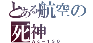 とある航空の死神（Ａｃ－１３０）