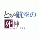 とある航空の死神（Ａｃ－１３０）